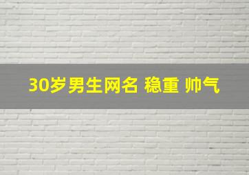 30岁男生网名 稳重 帅气